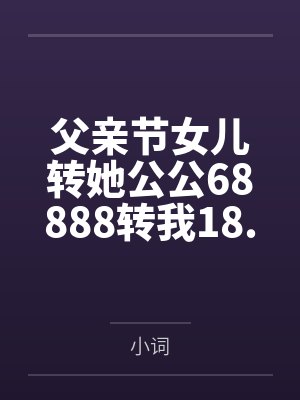 父亲节女儿转她公公68888转我18.8后,我收回她婚房 父亲节女儿转她公公68888转我18.8后,我收回她婚房