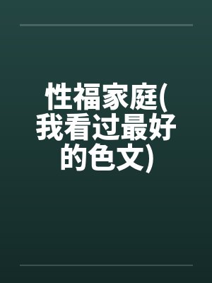 性福家庭(我看过最好的色文) 性福家庭(我看过最好的色文)