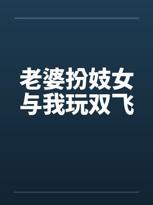 老婆扮妓女与我玩双飞 老婆扮妓女与我玩双飞