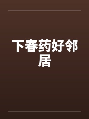 下春药好邻居 下春药好邻居