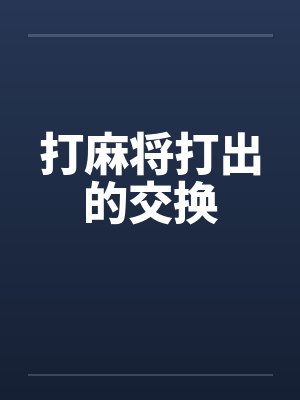 打麻将打出的交换 打麻将打出的交换