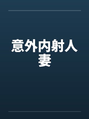 意外内射人妻 意外内射人妻