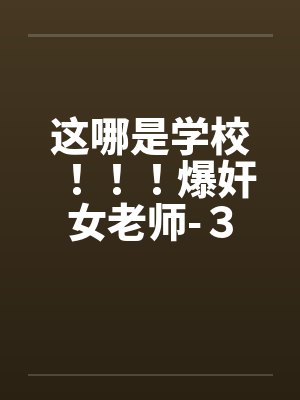这哪是学校！！！爆奸女老师-３