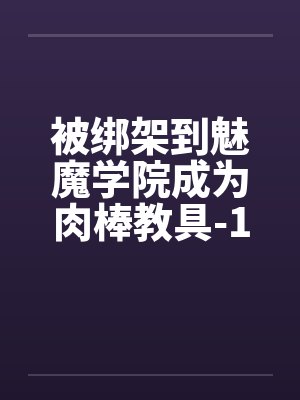 被绑架到魅魔学院成为肉棒教具-1 被绑架到魅魔学院成为肉棒教具-1