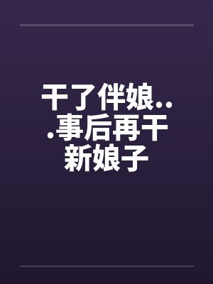 干了伴娘...事后再干新娘子 干了伴娘...事后再干新娘子