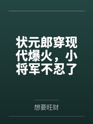 状元郎穿现代爆火,小将军不忍了 状元郎穿现代爆火,小将军不忍了