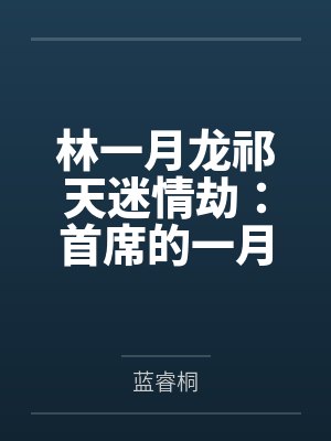 林一月龙祁天迷情劫：首席的一月新娘