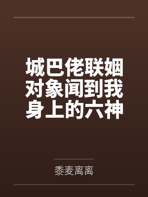 城巴佬联姻对象闻到我身上的六神后,对我爱得死去活来 城巴佬联姻对象闻到我身上的六神后,对我爱得死去活来