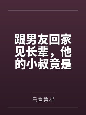 跟男友回家见长辈，他的小叔竟是我死去的前夫