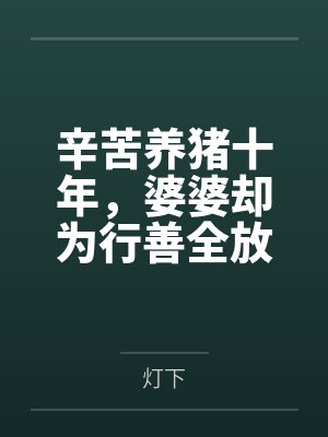 辛苦养猪十年,婆婆却为行善全放生 辛苦养猪十年,婆婆却为行善全放生