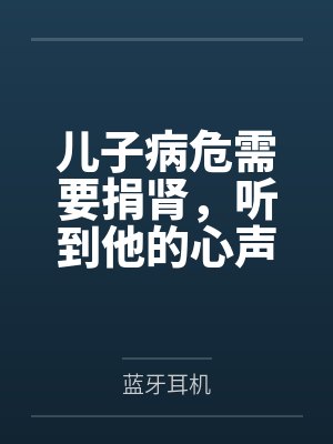 儿子病危需要捐肾,听到他的心声后我不捐了 儿子病危需要捐肾,听到他的心声后我不捐了