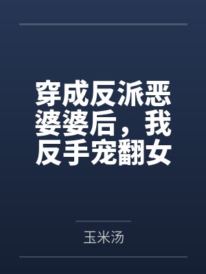 穿成反派恶婆婆后,我反手宠翻女主 穿成反派恶婆婆后,我反手宠翻女主