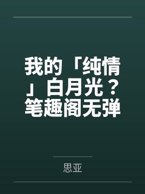 我的「纯情」白月光？笔趣阁无弹窗