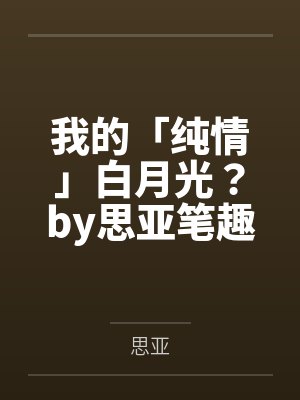 我的「纯情」白月光？by思亚笔趣阁无弹窗
