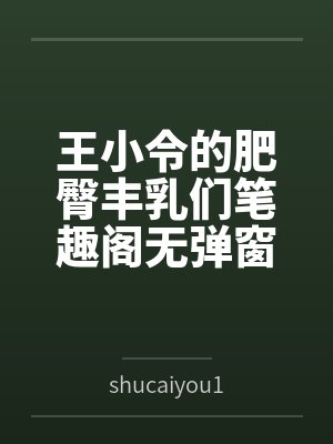 王小令的肥臀丰乳们笔趣阁无弹窗