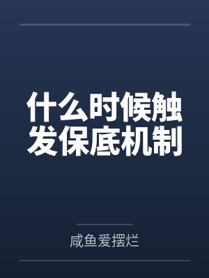 什么时候触发保底机制by咸鱼爱摆烂 什么时候触发保底机制by咸鱼爱摆烂