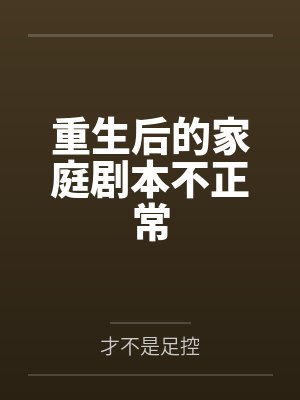 重生后的家庭剧本不正常百度云笔趣阁 重生后的家庭剧本不正常百度云笔趣阁