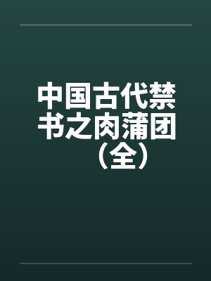 中国古代禁书之肉蒲团(全) 中国古代禁书之肉蒲团(全)