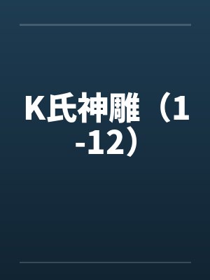 K氏神雕(1-12) K氏神雕(1-12)