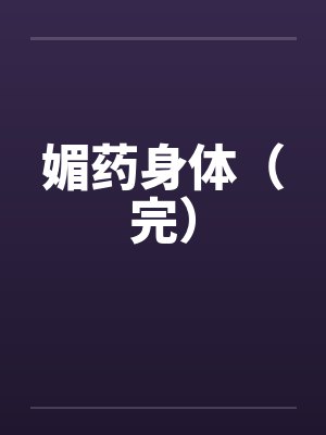 媚药身体(完) 媚药身体(完)