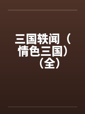 三国轶闻(情色三国)(全) 三国轶闻(情色三国)(全)