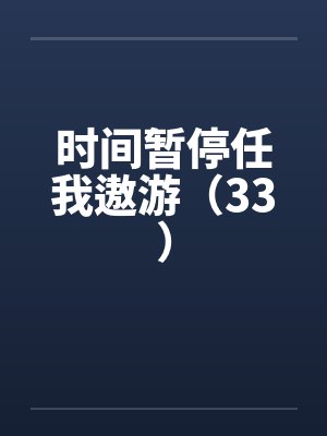 时间暂停任我遨游(33) 时间暂停任我遨游(33)