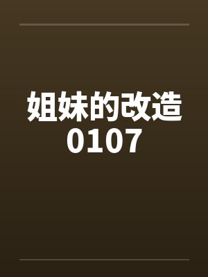 姐妹的改造0107 姐妹的改造0107