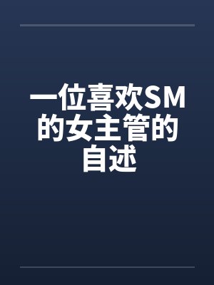 一位喜欢SM的女主管的自述 一位喜欢SM的女主管的自述