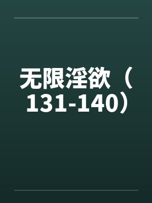 无限淫欲(131-140) 无限淫欲(131-140)