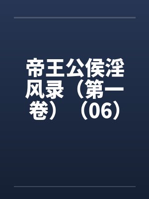 帝王公侯淫风录(第一卷)(06) 帝王公侯淫风录(第一卷)(06)