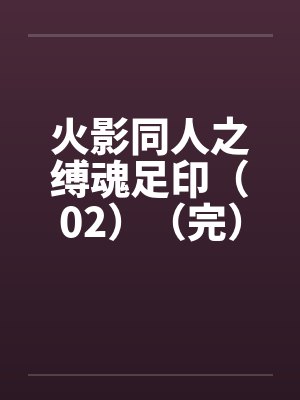 火影同人之缚魂足印(02)(完) 火影同人之缚魂足印(02)(完)
