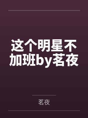 这个明星不加班by茗夜