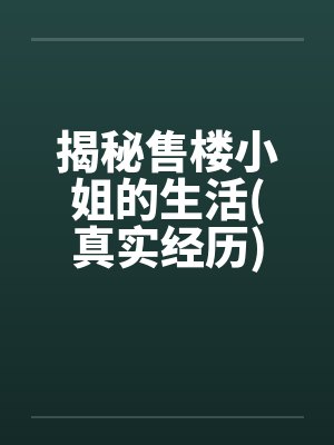 揭秘售楼小姐的生活(真实经历) 揭秘售楼小姐的生活(真实经历)