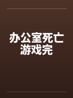 办公室死亡游戏完 办公室死亡游戏完