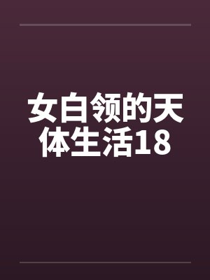 女白领的天体生活18 女白领的天体生活18