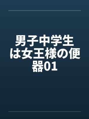 男子中学生は女王様の便器01 男子中学生は女王様の便器01