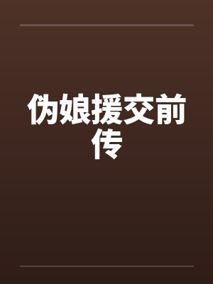 伪娘援交前传 伪娘援交前传