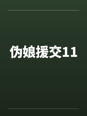 伪娘援交11 伪娘援交11
