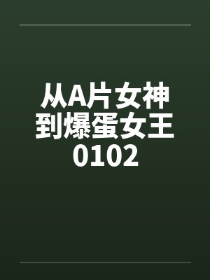 从A片女神到爆蛋女王0102 从A片女神到爆蛋女王0102