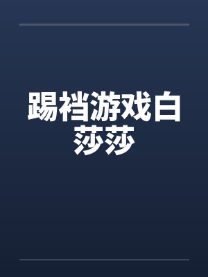 踢裆游戏白莎莎