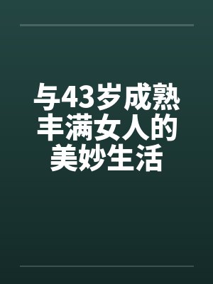 与43岁成熟丰满女人的美妙生活
