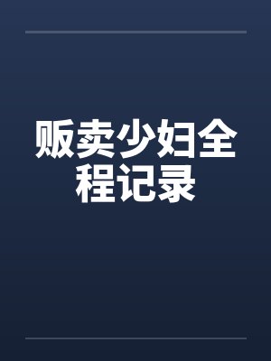 贩卖少妇全程记录 贩卖少妇全程记录