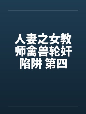 人妻之女教师禽兽轮奸陷阱 第四章 人妻之女教师禽兽轮奸陷阱 第四章