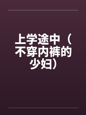 上学途中(不穿内裤的少妇) 上学途中(不穿内裤的少妇)
