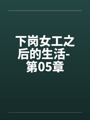 下岗女工之后的生活- 第05章 下岗女工之后的生活- 第05章