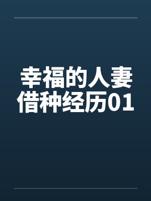 幸福的人妻借种经历01 幸福的人妻借种经历01