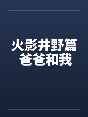 火影井野篇 爸爸和我 火影井野篇 爸爸和我