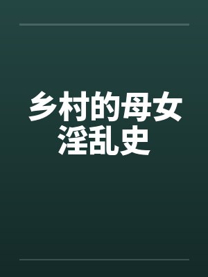 乡村的母女淫乱史 乡村的母女淫乱史