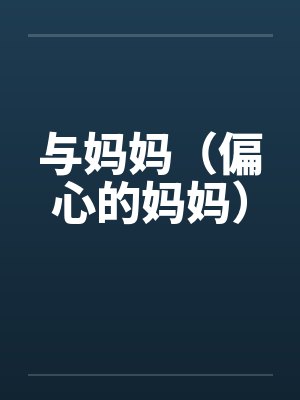 与妈妈(偏心的妈妈) 与妈妈(偏心的妈妈)