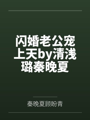 闪婚老公宠上天by清浅璐秦晚夏 闪婚老公宠上天by清浅璐秦晚夏